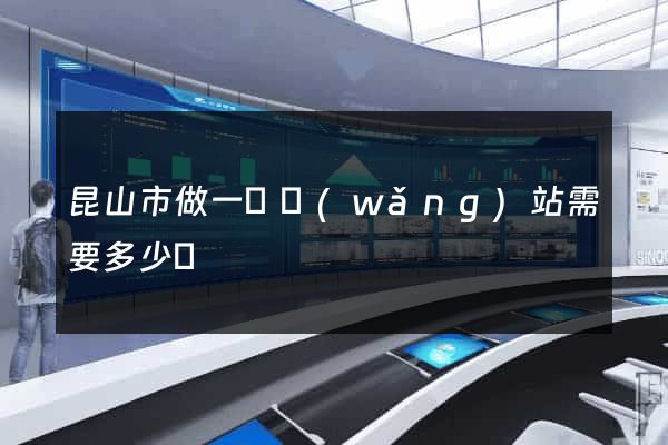 昆山市做一個網(wǎng)站需要多少錢