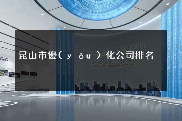 昆山市優(yōu)化公司排名