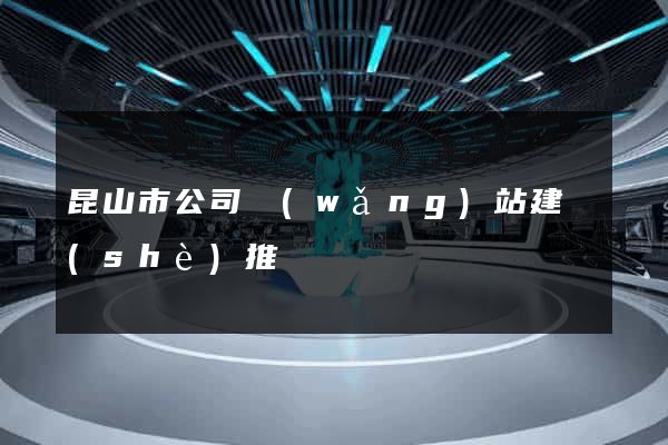 昆山市公司網(wǎng)站建設(shè)推廣