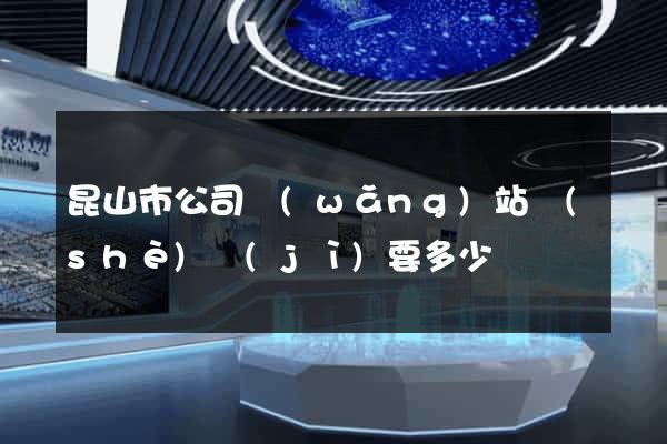 昆山市公司網(wǎng)站設(shè)計(jì)要多少錢