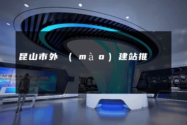 昆山市外貿(mào)建站推廣