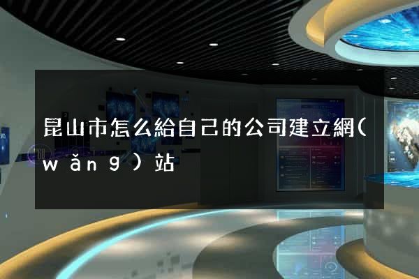昆山市怎么給自己的公司建立網(wǎng)站