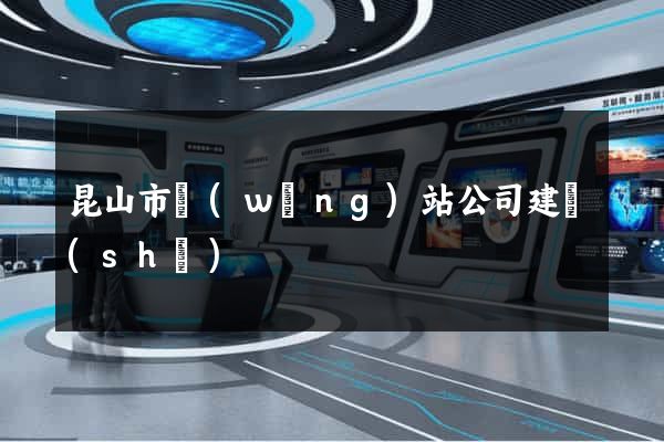 昆山市網(wǎng)站公司建設(shè)