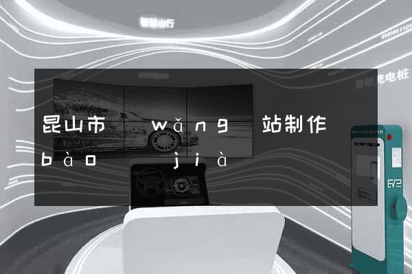 昆山市網(wǎng)站制作報(bào)價(jià)