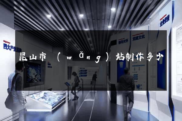 昆山市網(wǎng)站制作多少錢