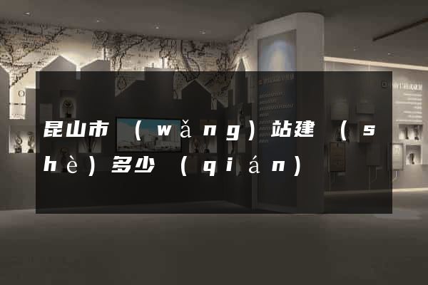 昆山市網(wǎng)站建設(shè)多少錢(qián)