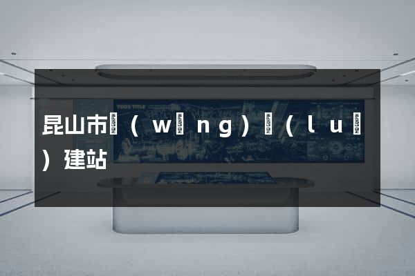 昆山市網(wǎng)絡(luò)建站
