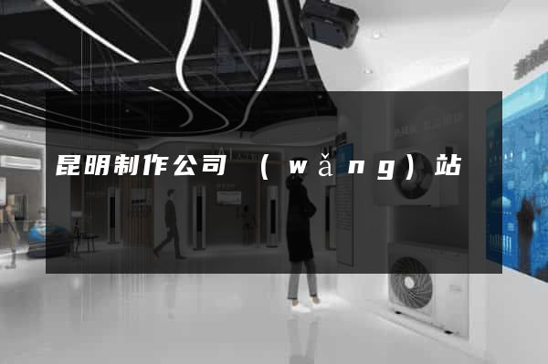 昆明制作公司網(wǎng)站