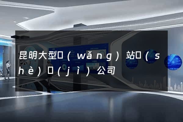 昆明大型網(wǎng)站設(shè)計(jì)公司
