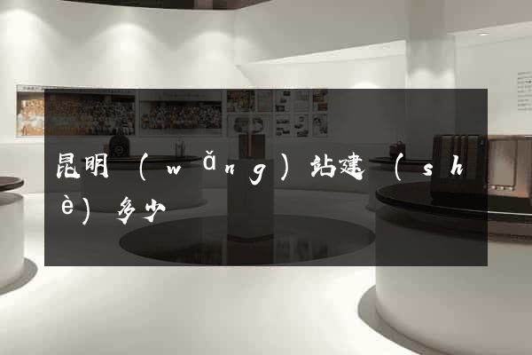 昆明網(wǎng)站建設(shè)多少錢