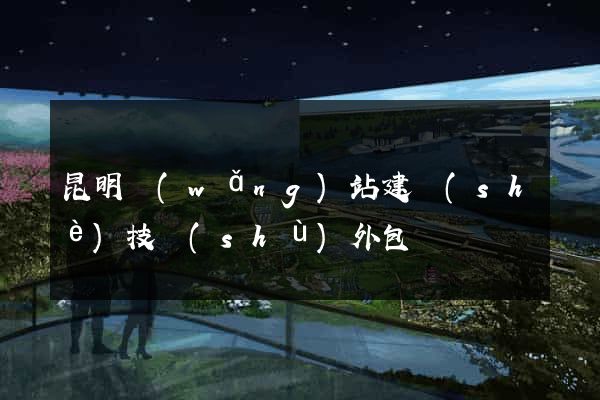 昆明網(wǎng)站建設(shè)技術(shù)外包