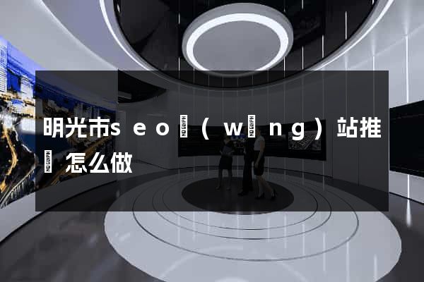 明光市seo網(wǎng)站推廣怎么做