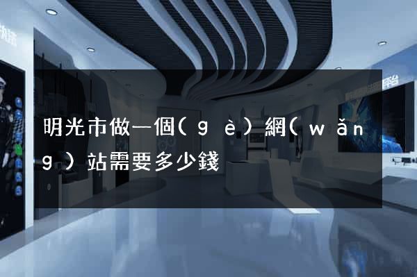明光市做一個(gè)網(wǎng)站需要多少錢