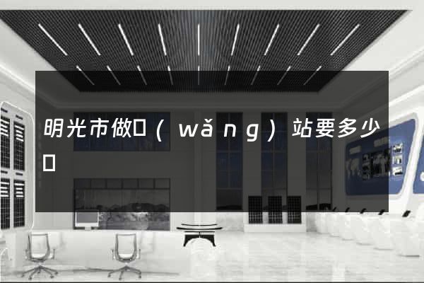 明光市做網(wǎng)站要多少錢