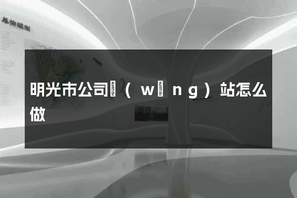 明光市公司網(wǎng)站怎么做