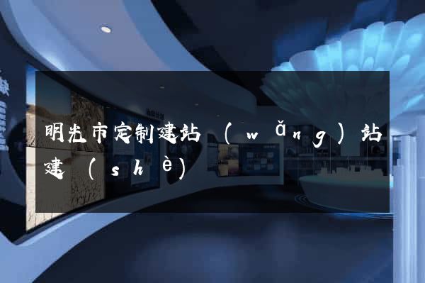 明光市定制建站網(wǎng)站建設(shè)