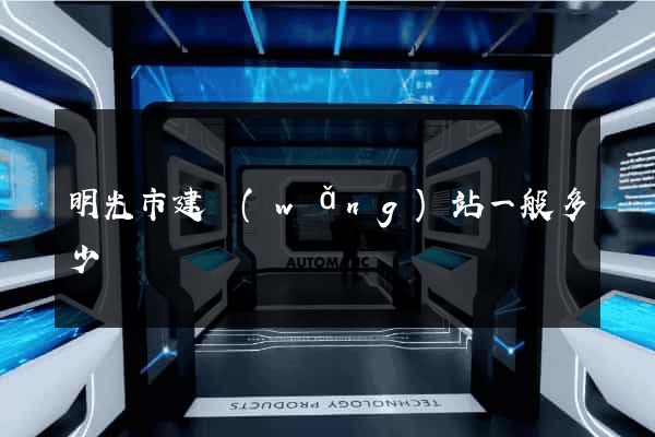 明光市建網(wǎng)站一般多少錢