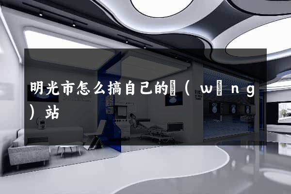 明光市怎么搞自己的網(wǎng)站