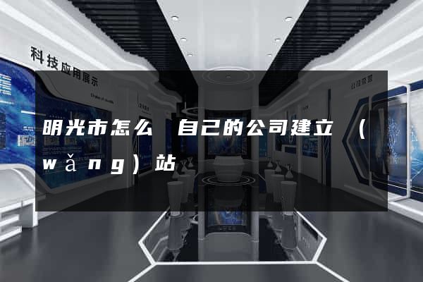 明光市怎么給自己的公司建立網(wǎng)站