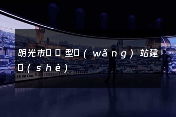 明光市營銷型網(wǎng)站建設(shè)