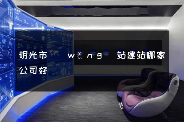 明光市網(wǎng)站建站哪家公司好