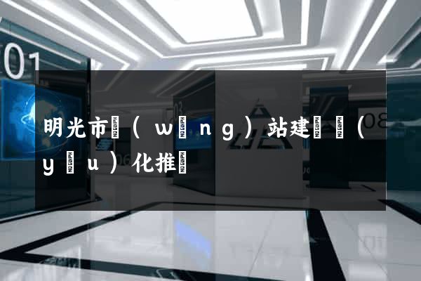 明光市網(wǎng)站建設優(yōu)化推廣