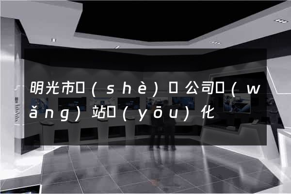 明光市設(shè)計公司網(wǎng)站優(yōu)化