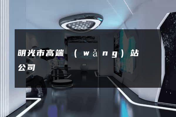 明光市高端網(wǎng)站設計公司