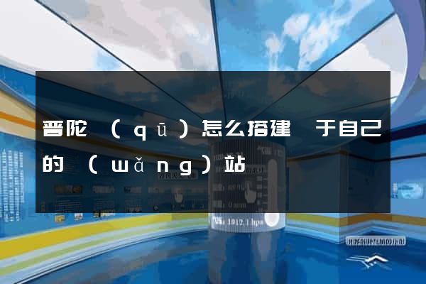 普陀區(qū)怎么搭建屬于自己的網(wǎng)站