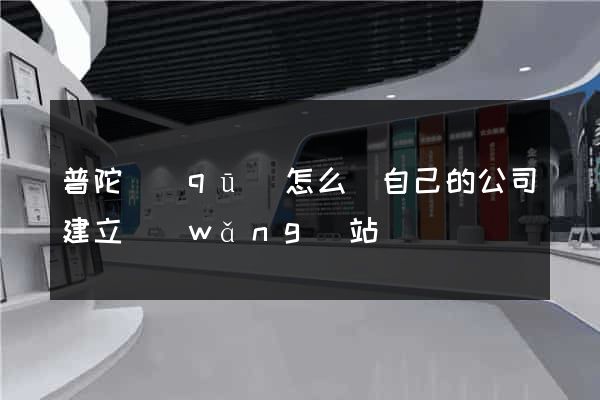 普陀區(qū)怎么給自己的公司建立網(wǎng)站