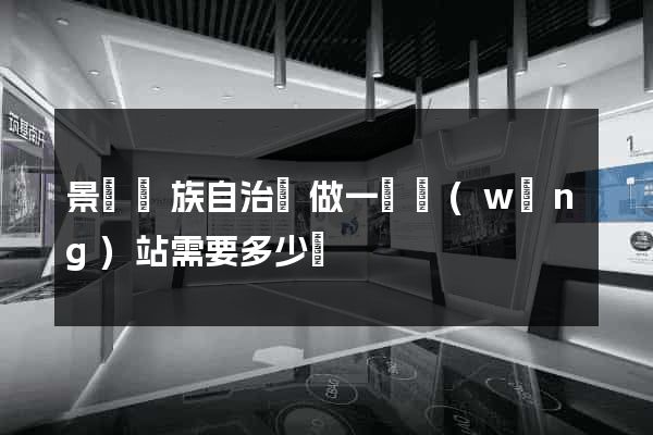 景寧畬族自治縣做一個網(wǎng)站需要多少錢