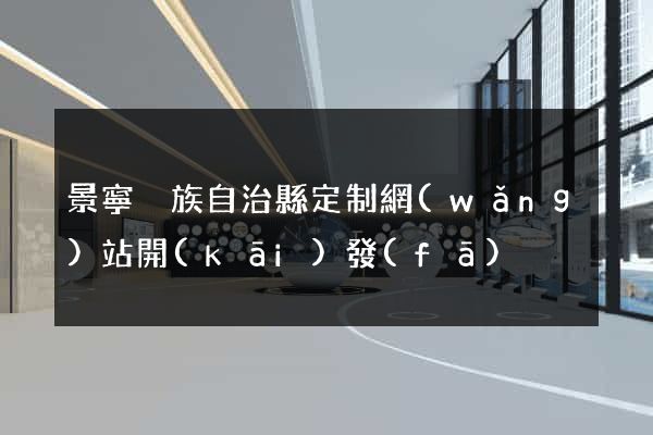 景寧畬族自治縣定制網(wǎng)站開(kāi)發(fā)