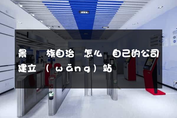 景寧畬族自治縣怎么給自己的公司建立網(wǎng)站