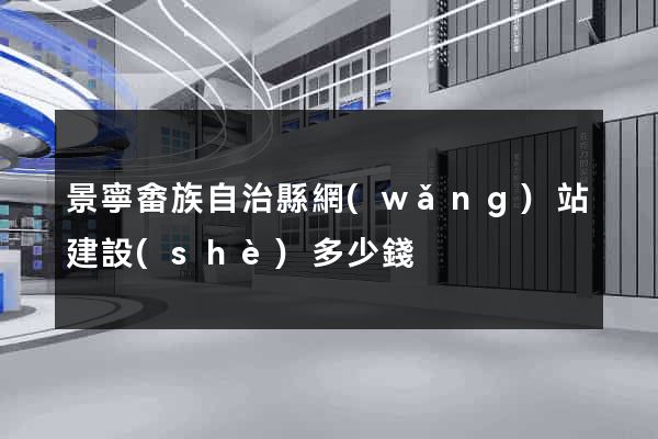 景寧畬族自治縣網(wǎng)站建設(shè)多少錢