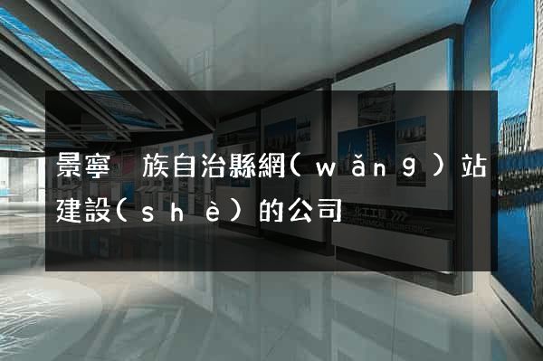 景寧畬族自治縣網(wǎng)站建設(shè)的公司