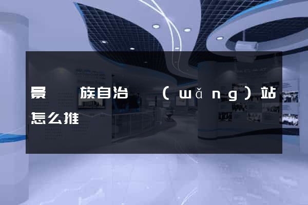 景寧畬族自治縣網(wǎng)站怎么推廣
