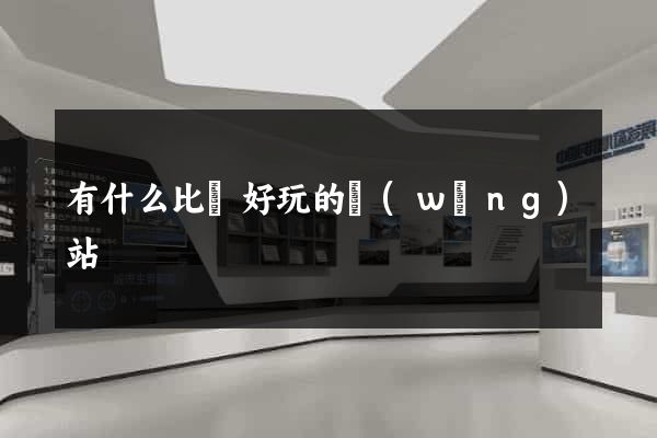 有什么比較好玩的網(wǎng)站