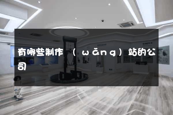 有哪些制作網(wǎng)站的公司
