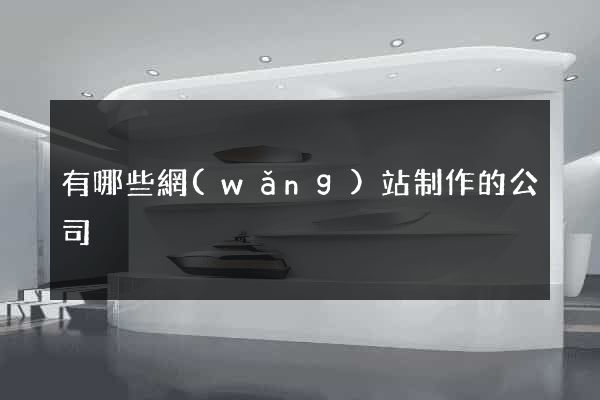 有哪些網(wǎng)站制作的公司