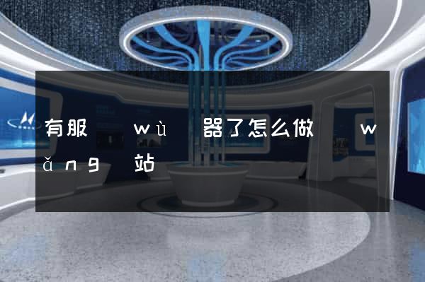 有服務(wù)器了怎么做網(wǎng)站