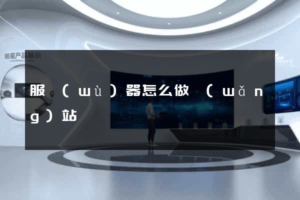 服務(wù)器怎么做網(wǎng)站