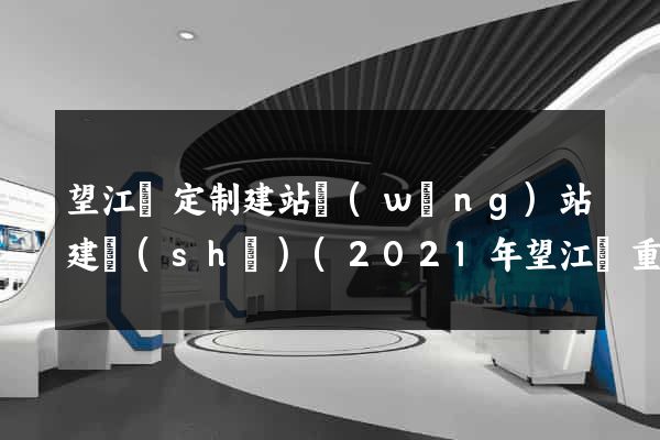 望江縣定制建站網(wǎng)站建設(shè)(2021年望江縣重大項(xiàng)目建設(shè))