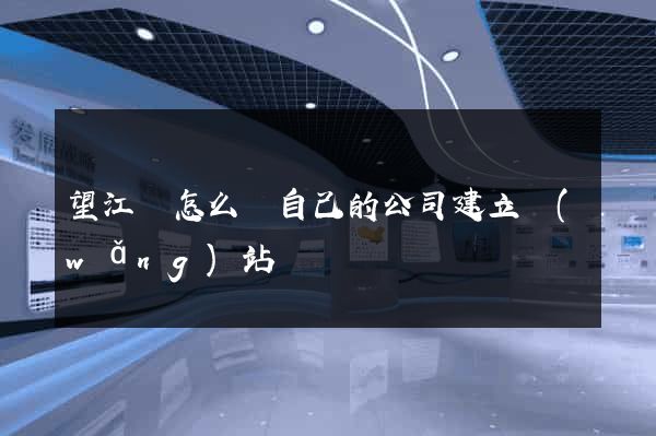 望江縣怎么給自己的公司建立網(wǎng)站