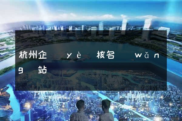 杭州企業(yè)核名網(wǎng)站