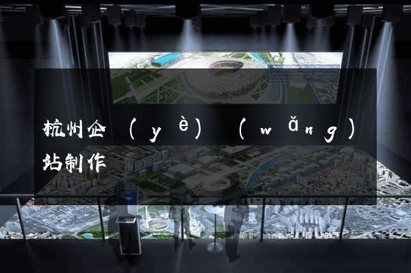 杭州企業(yè)網(wǎng)站制作