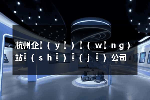 杭州企業(yè)網(wǎng)站設(shè)計(jì)公司