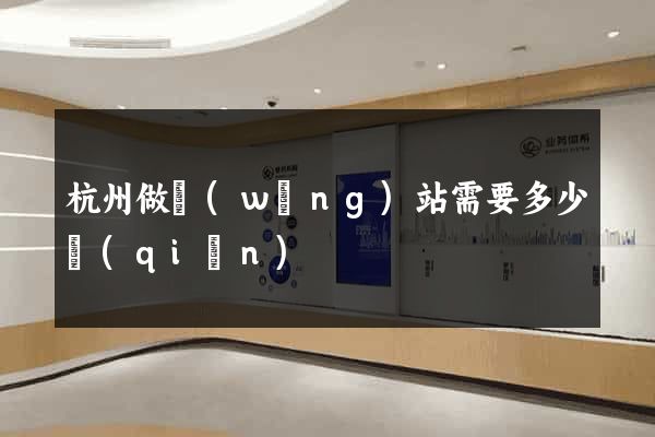 杭州做網(wǎng)站需要多少錢(qián)