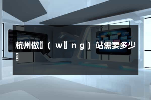 杭州做網(wǎng)站需要多少錢