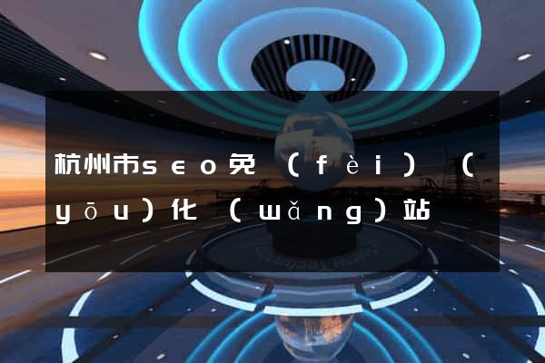 杭州市seo免費(fèi)優(yōu)化網(wǎng)站