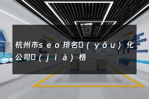 杭州市seo排名優(yōu)化公司價(jià)格